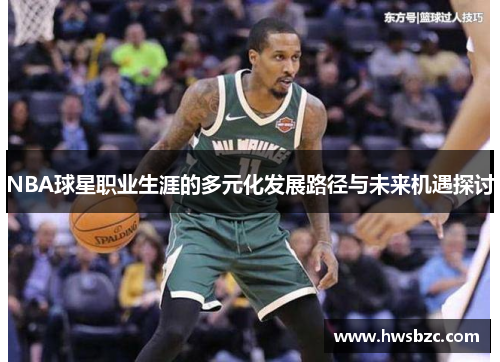 NBA球星职业生涯的多元化发展路径与未来机遇探讨